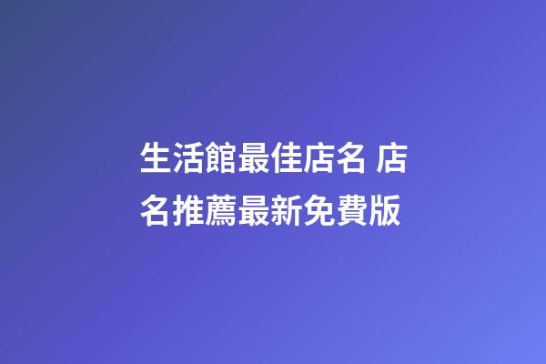 生活館最佳店名 店名推薦最新免費版-第1張-店鋪起名-玄機派